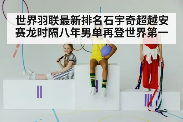 世界羽联最新排名石宇奇超越安赛龙时隔八年男单再登世界第一