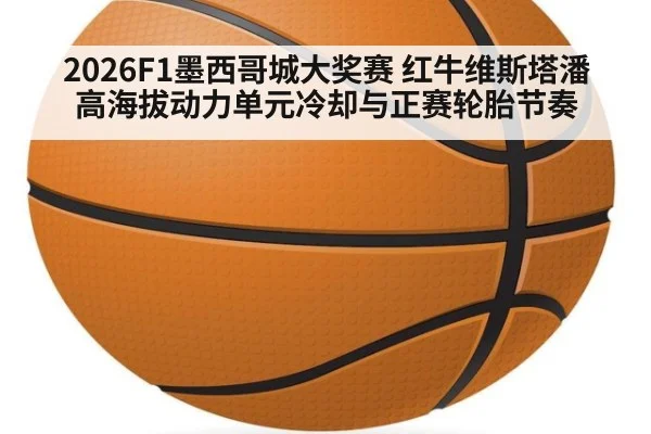 2026F1墨西哥城大奖赛 红牛维斯塔潘高海拔动力单元冷却与正赛轮胎节奏
